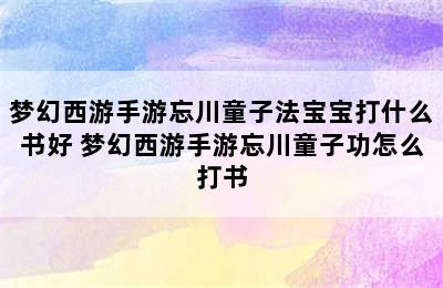 梦幻西游手游忘川童子法宝宝打什么书好 梦幻西游手游忘川童子功怎么打书